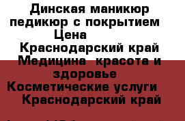  Динская маникюр педикюр с покрытием › Цена ­ 600 - Краснодарский край Медицина, красота и здоровье » Косметические услуги   . Краснодарский край